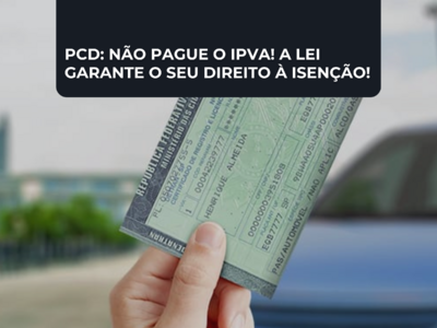 PCD: NÃO PAGUE O IPVA! A LEI GARANTE O SEU DIREITO À ISENÇÃO!